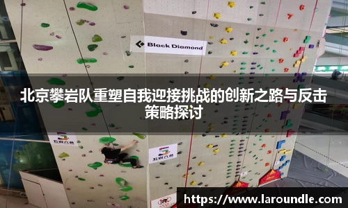 北京攀岩队重塑自我迎接挑战的创新之路与反击策略探讨