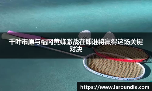 千叶市原与福冈黄蜂激战在即谁将赢得这场关键对决