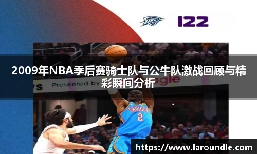 2009年NBA季后赛骑士队与公牛队激战回顾与精彩瞬间分析