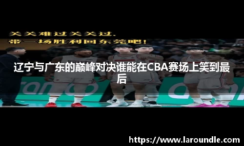 辽宁与广东的巅峰对决谁能在CBA赛场上笑到最后